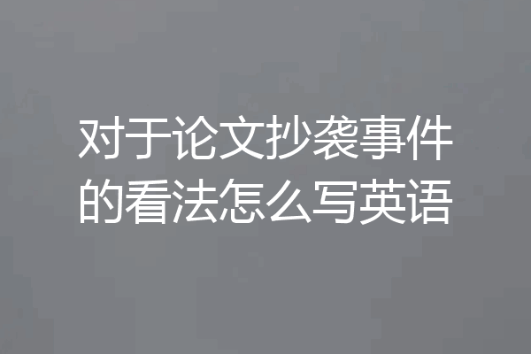 对于论文抄袭事件的看法怎么写英语