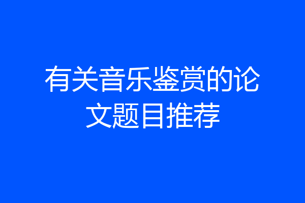 有关音乐鉴赏的论文题目推荐
