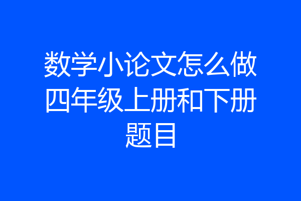 数学小论文怎么做四年级上册和下册题目