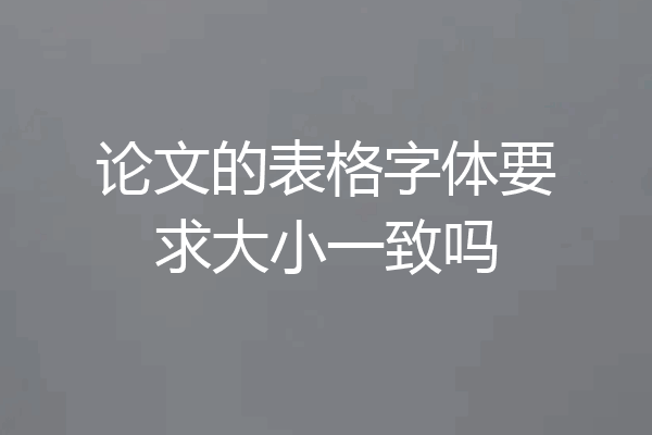 论文的表格字体要求大小一致吗