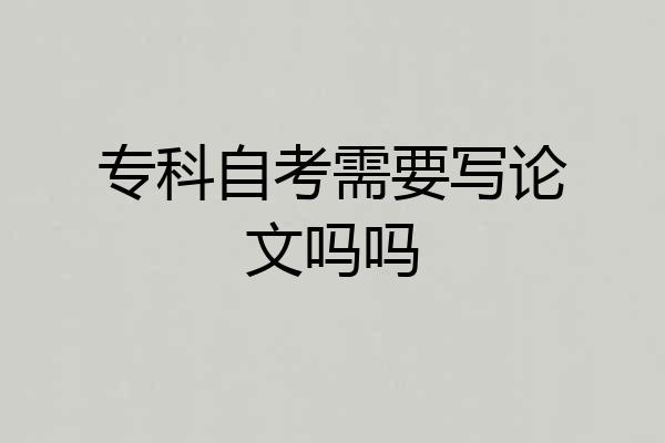 专科自考需要写论文吗吗
