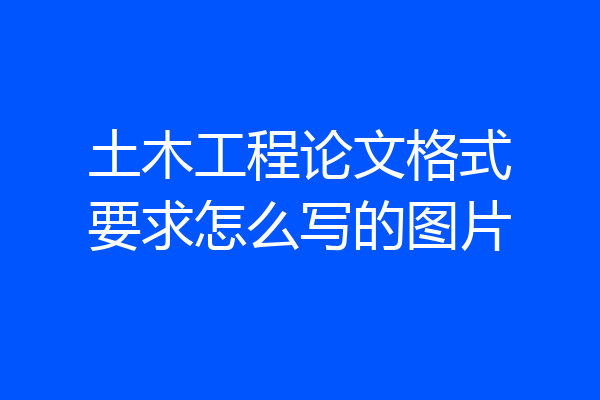 土木工程论文格式要求怎么写的图片