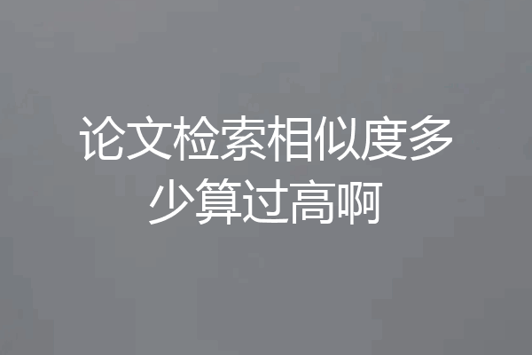论文检索相似度多少算过高啊
