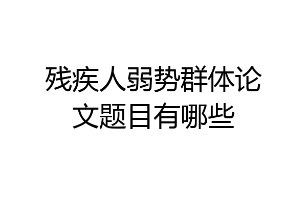 残疾人弱势群体论文题目有哪些