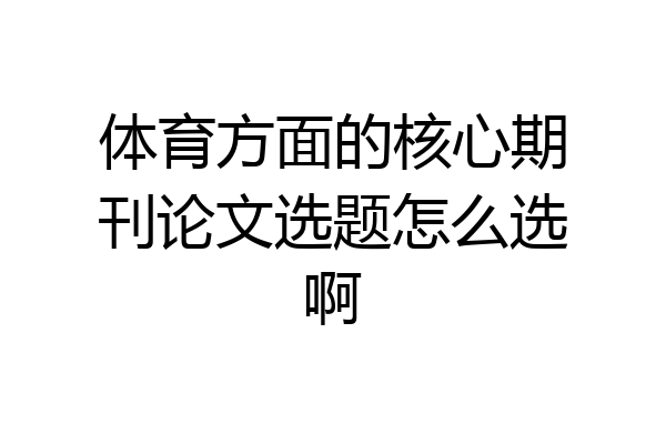 体育方面的核心期刊论文选题怎么选啊