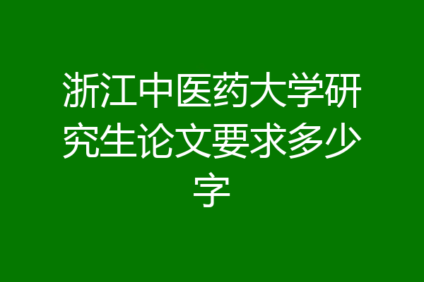 浙江中医药大学研究生论文要求多少字