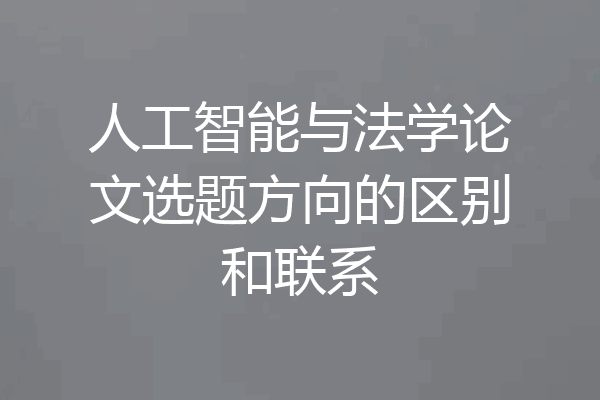 人工智能与法学论文选题方向的区别和联系