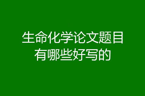 生命化学论文题目有哪些好写的