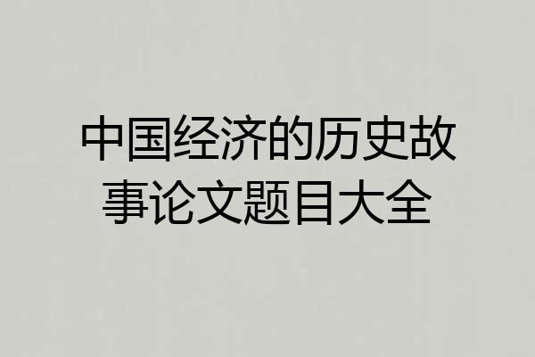 中国经济的历史故事论文题目大全