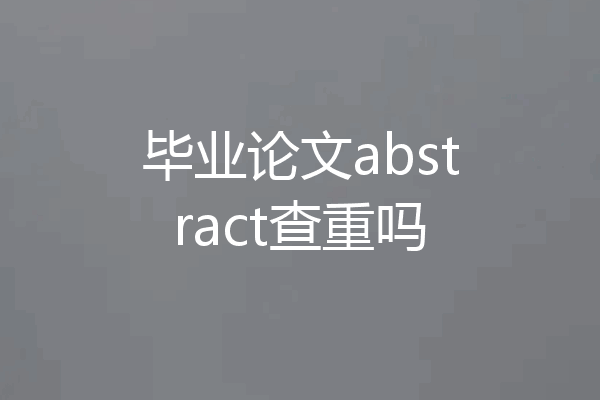 毕业论文abstract查重吗
