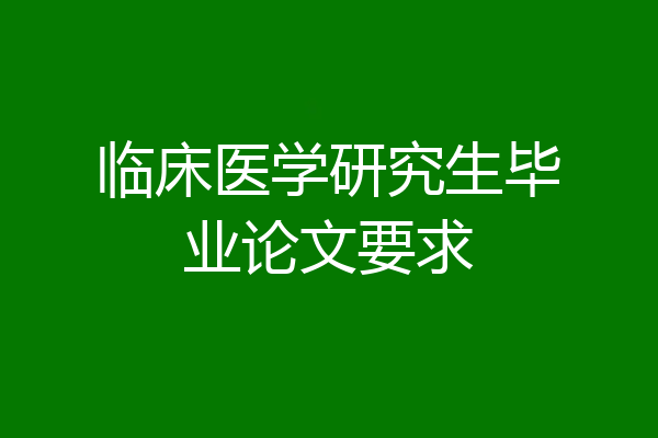 临床医学研究生毕业论文要求