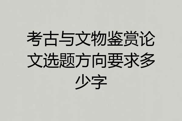 考古与文物鉴赏论文选题方向要求多少字