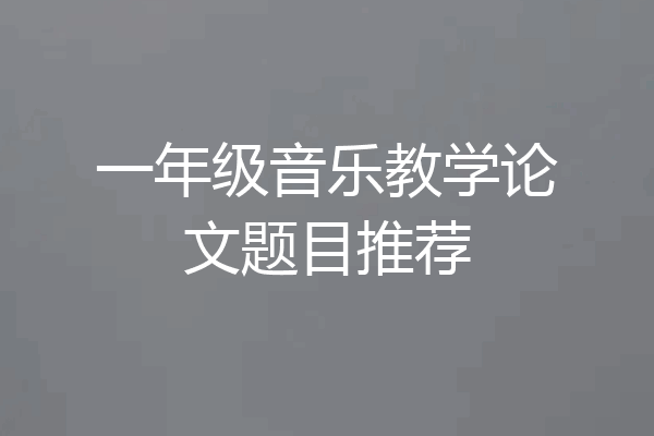 一年级音乐教学论文题目推荐