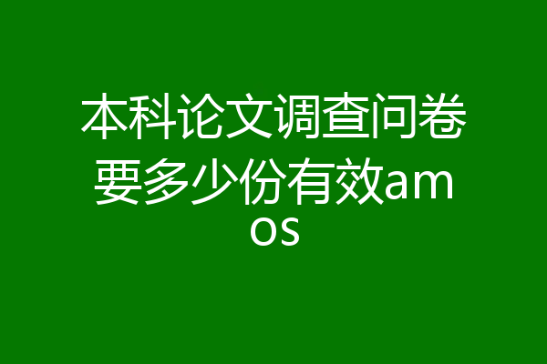 本科论文调查问卷要多少份有效amos