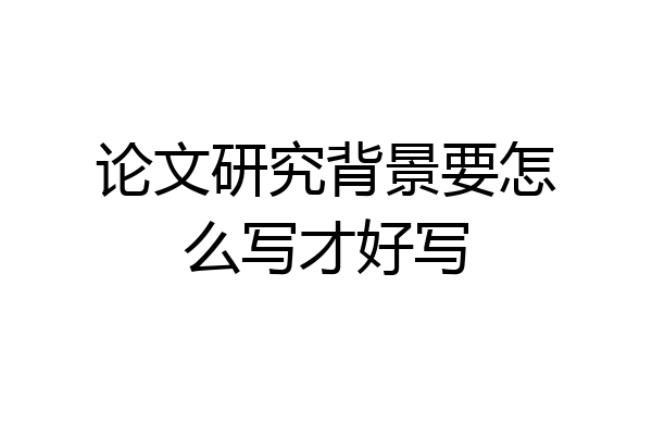 论文研究背景要怎么写才好写