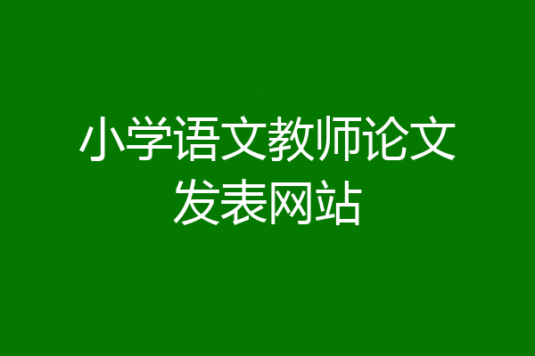 小学语文教师论文发表网站