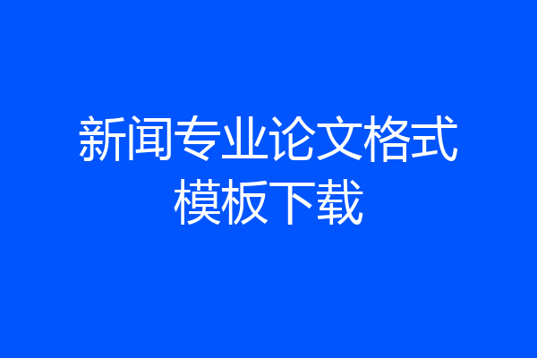 新闻专业论文格式模板下载