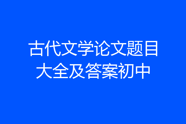 古代文学论文题目大全及答案初中
