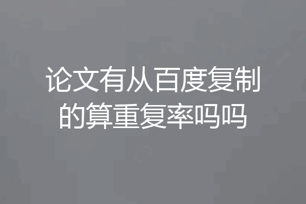 论文有从百度复制的算重复率吗吗