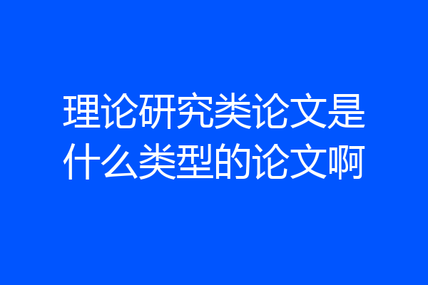 理论研究类论文是什么类型的论文啊