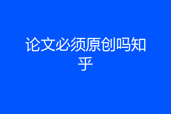 论文必须原创吗知乎