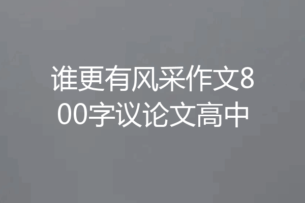 谁更有风采作文800字议论文高中