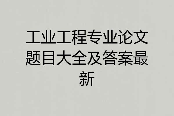 工业工程专业论文题目大全及答案最新