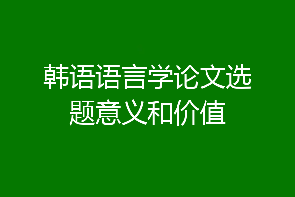 韩语语言学论文选题意义和价值