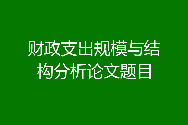 财政支出规模与结构分析论文题目