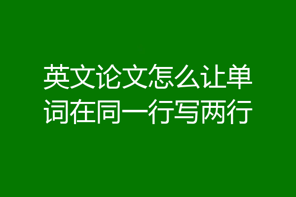 英文论文怎么让单词在同一行写两行