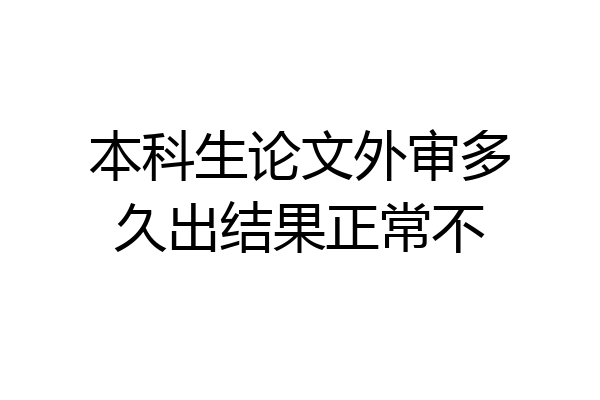 本科生论文外审多久出结果正常不