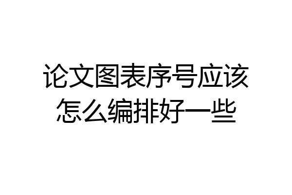论文图表序号应该怎么编排好一些