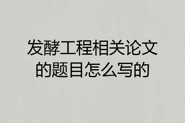 发酵工程相关论文的题目怎么写的