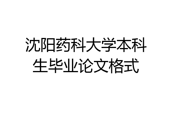 沈阳药科大学本科生毕业论文格式