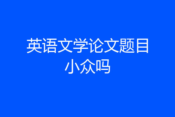 英语文学论文题目小众吗