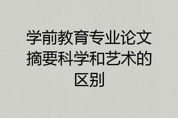 学前教育专业论文摘要科学和艺术的区别