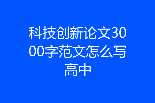科技创新论文3000字范文怎么写高中