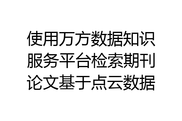 使用万方数据知识服务平台检索期刊论文基于点云数据
