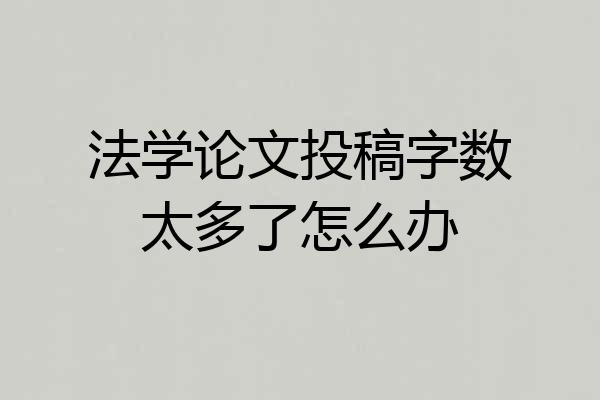 法学论文投稿字数太多了怎么办