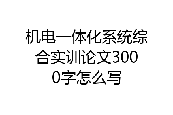 机电一体化系统综合实训论文3000字怎么写
