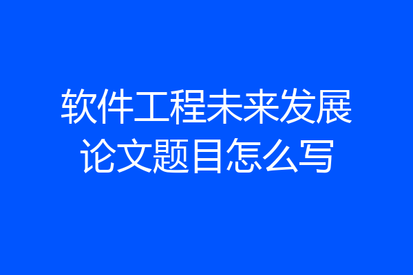软件工程未来发展论文题目怎么写