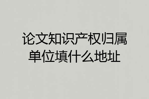 论文知识产权归属单位填什么地址