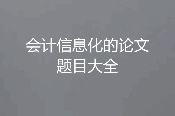 会计信息化的论文题目大全