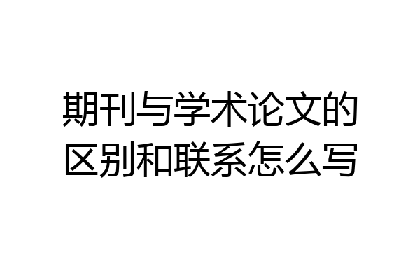 期刊与学术论文的区别和联系怎么写