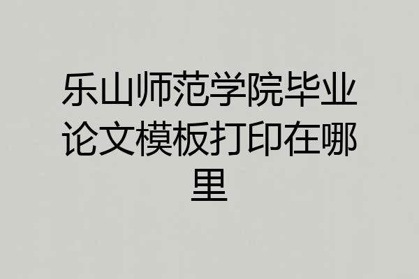 乐山师范学院毕业论文模板打印在哪里