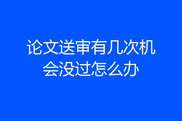 论文送审有几次机会没过怎么办