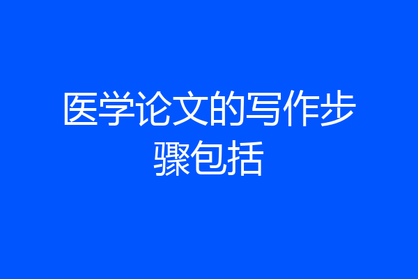 医学论文的写作步骤包括