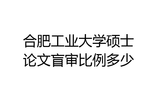 合肥工业大学硕士论文盲审比例多少