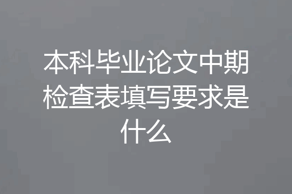 本科毕业论文中期检查表填写要求是什么