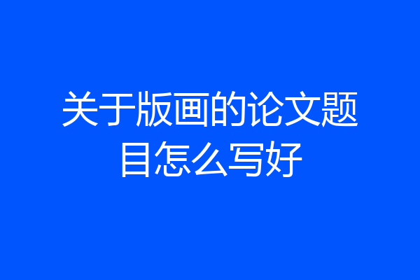 关于版画的论文题目怎么写好